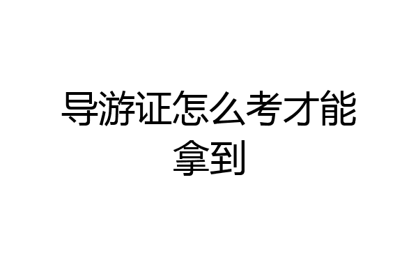 导游证怎么考才能拿到