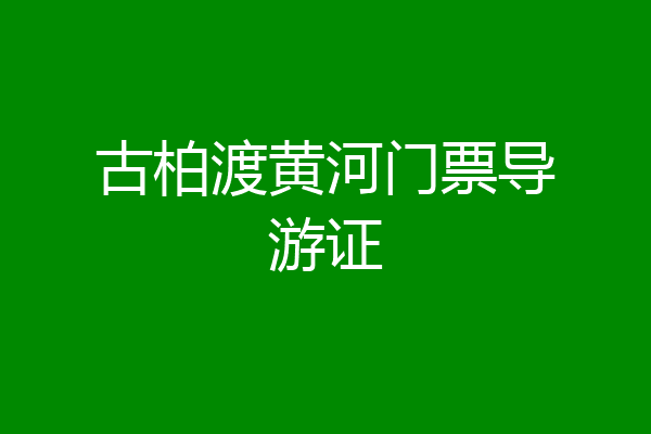 古柏渡黄河门票导游证