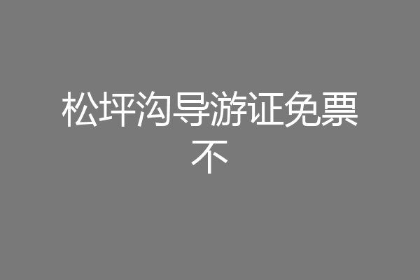 松坪沟导游证免票不