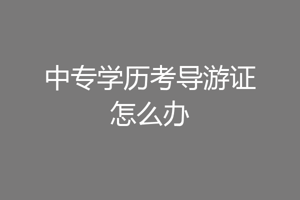 中专学历考导游证怎么办