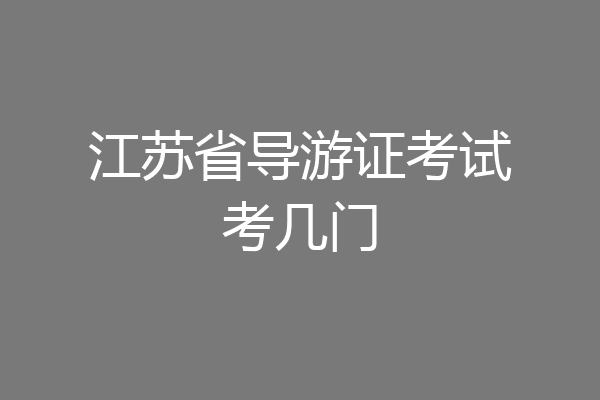 江苏省导游证考试考几门