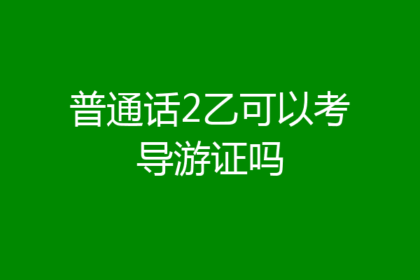 普通话2乙可以考导游证吗
