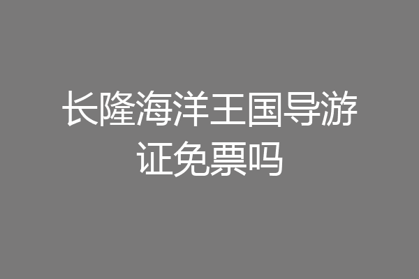 长隆海洋王国导游证免票吗