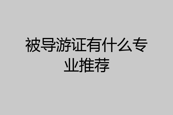 被导游证有什么专业推荐