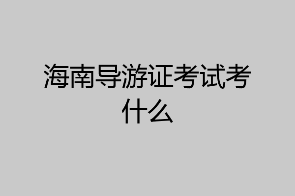 海南导游证考试考什么