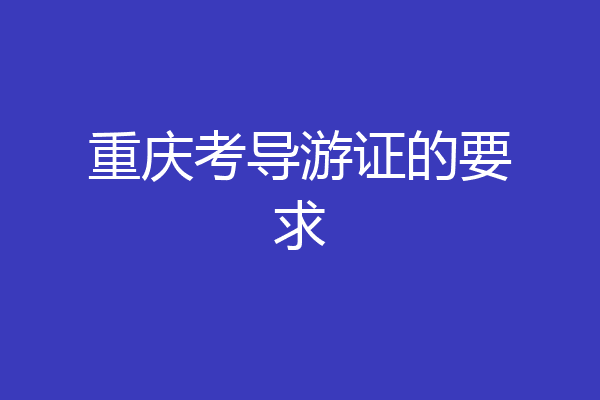 重庆考导游证的要求
