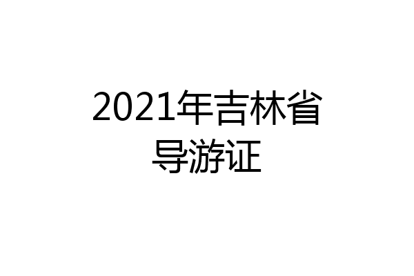 2021年吉林省导游证