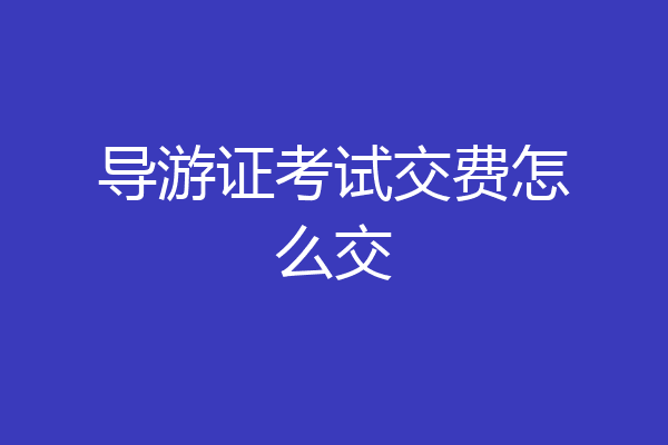 导游证考试交费怎么交