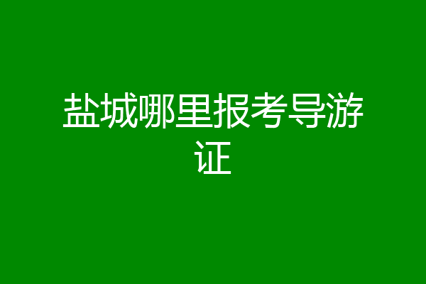 盐城哪里报考导游证