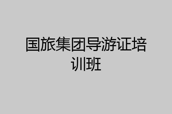 国旅集团导游证培训班