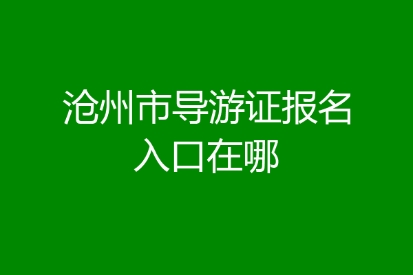 沧州市导游证报名入口在哪