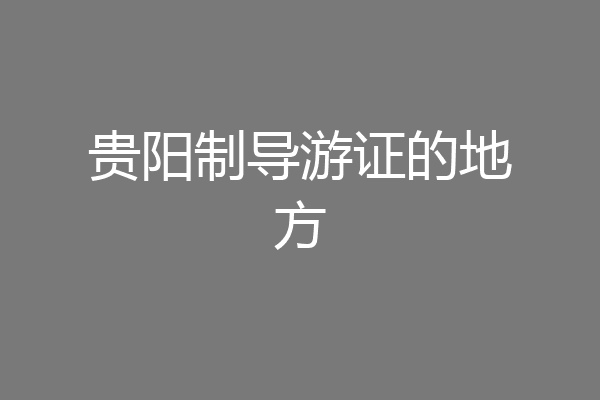 贵阳制导游证的地方