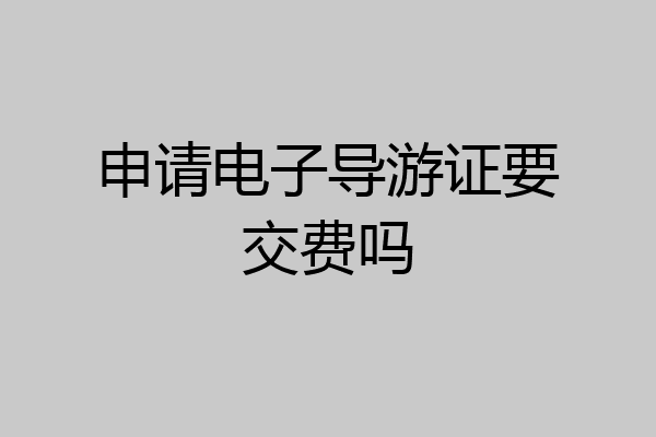 申请电子导游证要交费吗