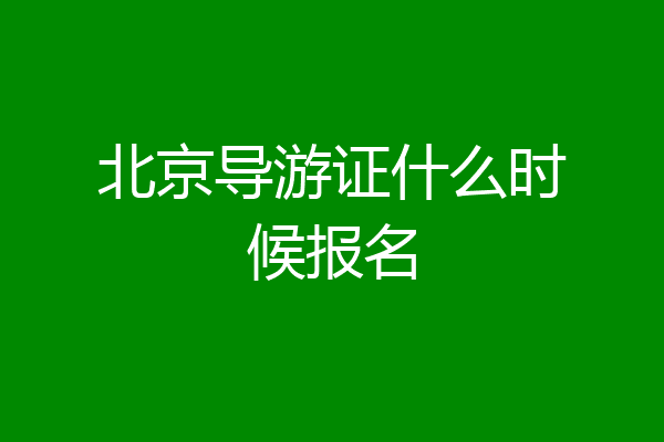 北京导游证什么时候报名