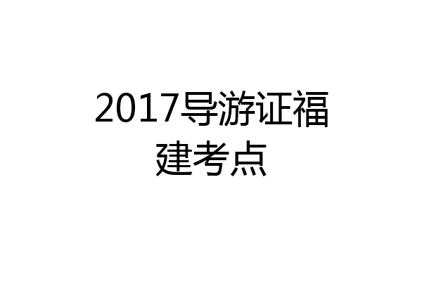 2017导游证福建考点