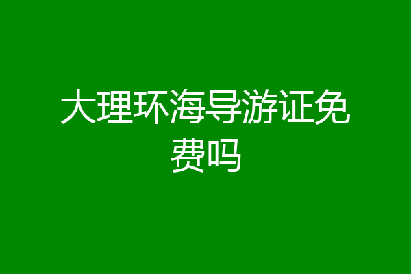 大理环海导游证免费吗