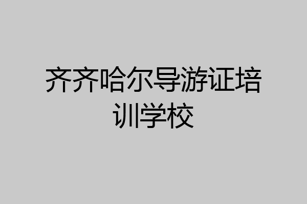 齐齐哈尔导游证培训学校