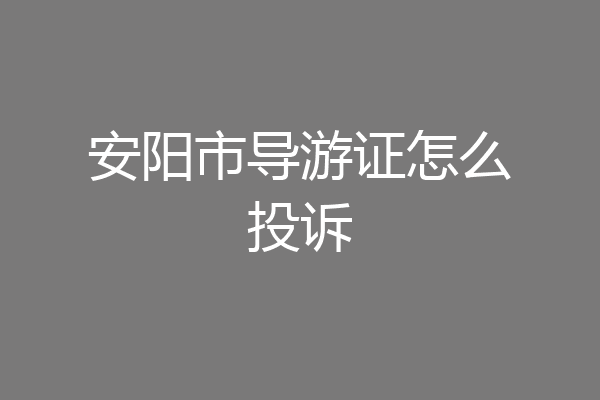 安阳市导游证怎么投诉