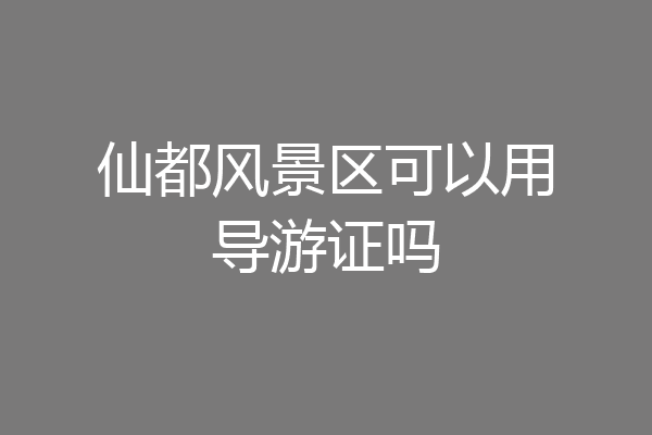 仙都风景区可以用导游证吗