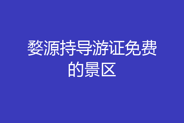 婺源持导游证免费的景区