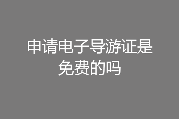 申请电子导游证是免费的吗