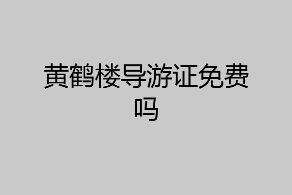 黄鹤楼导游证免费吗