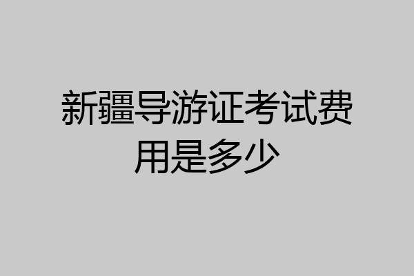 新疆导游证考试费用是多少