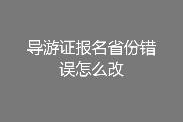 导游证报名省份错误怎么改