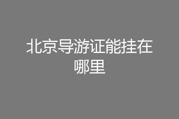 北京导游证能挂在哪里