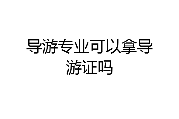 导游专业可以拿导游证吗