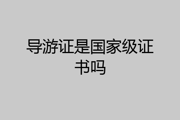 导游证是国家级证书吗