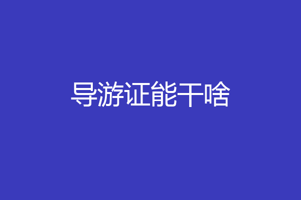 导游证能干啥