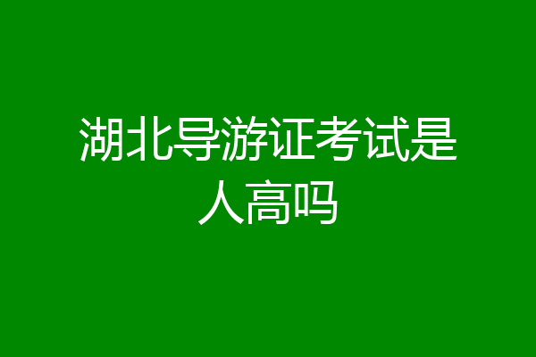 湖北导游证考试是人高吗