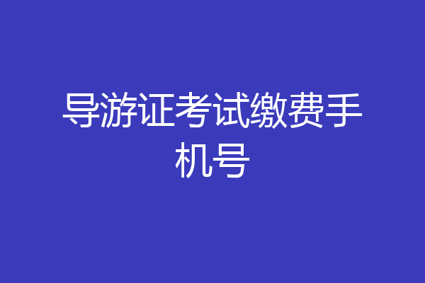 导游证考试缴费手机号