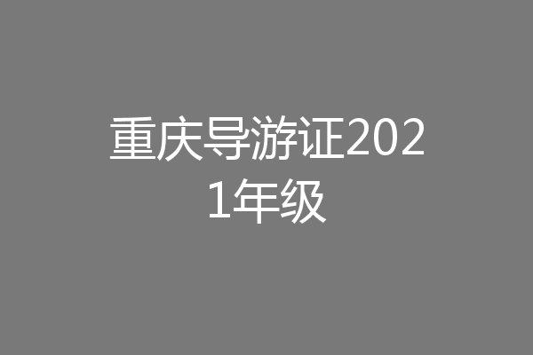 重庆导游证2021年级