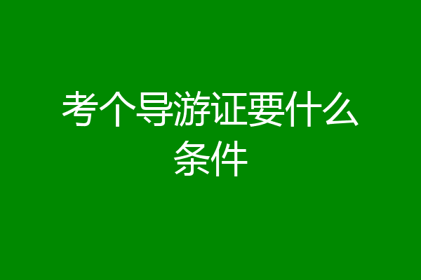 考个导游证要什么条件
