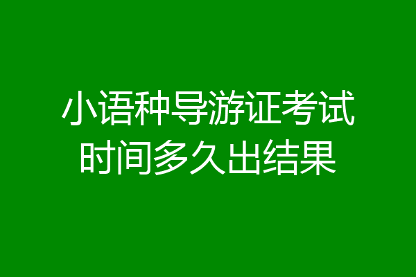小语种导游证考试时间多久出结果