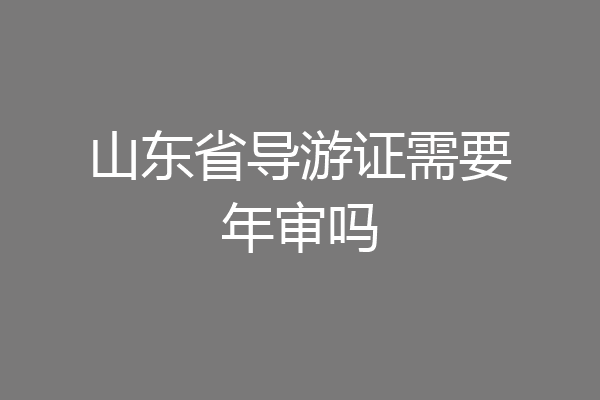 山东省导游证需要年审吗