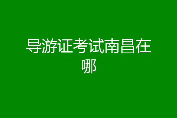 导游证考试南昌在哪