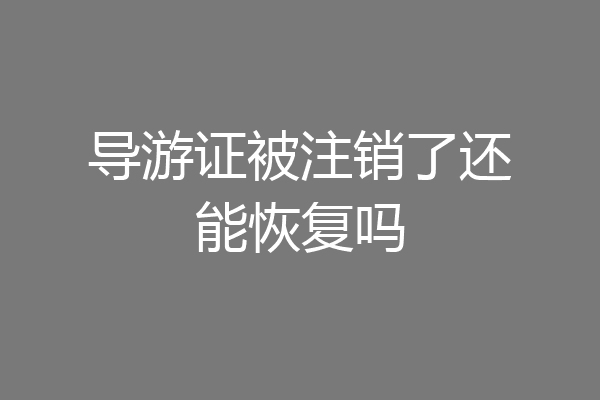 导游证被注销了还能恢复吗