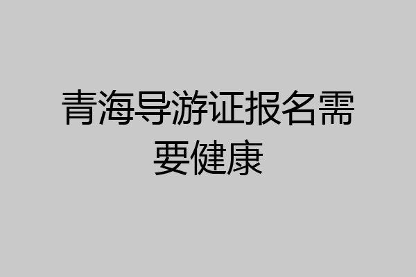 青海导游证报名需要健康