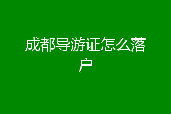 成都导游证怎么落户