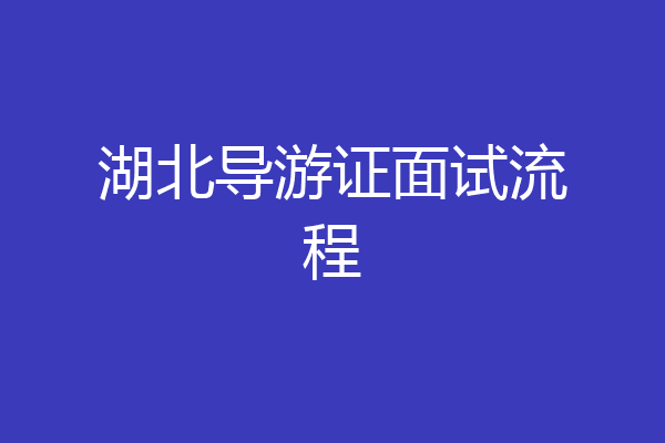 湖北导游证面试流程