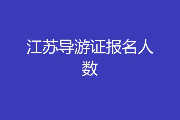 江苏导游证报名人数