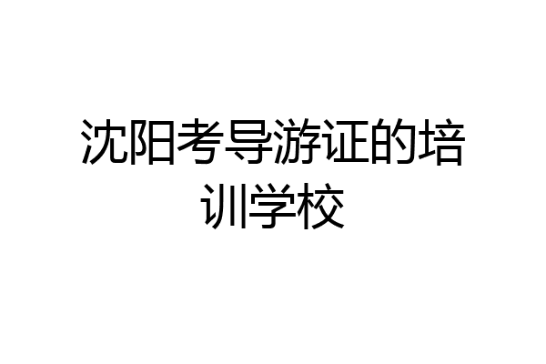 沈阳考导游证的培训学校