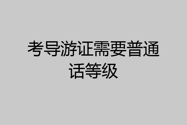 考导游证需要普通话等级