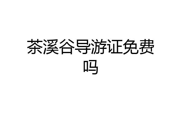 茶溪谷导游证免费吗