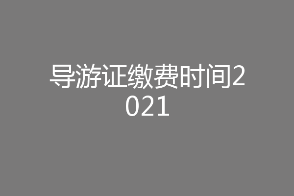 导游证缴费时间2021