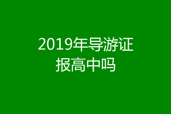 2019年导游证报高中吗