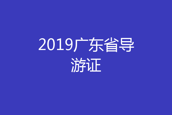 2019广东省导游证